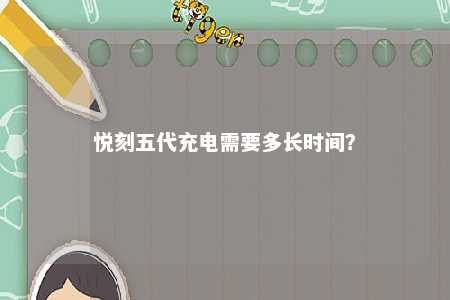悦刻五代充电需要多长时间？ 